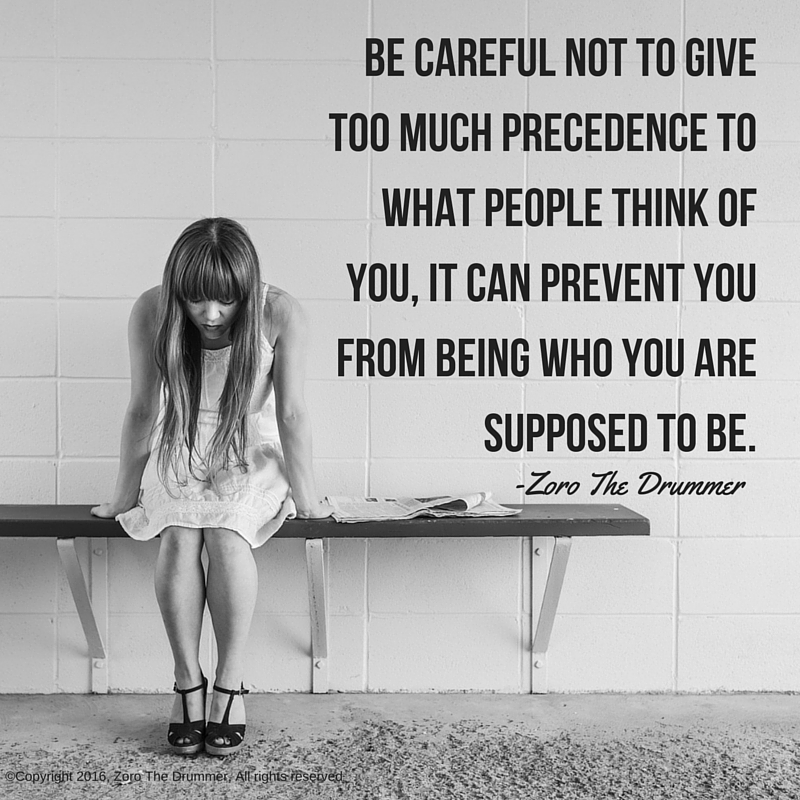 Be careful not to give too much precedence to what people think of you ...